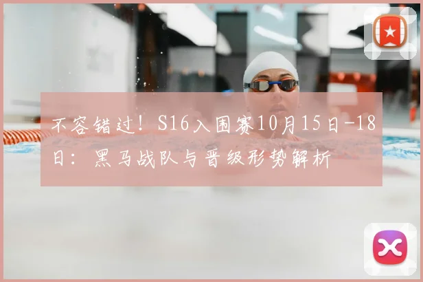 不容错过！S16入围赛10月15日-18日：黑马战队与晋级形势解析