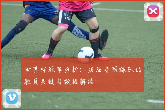 世界杯冠军分析：历届夺冠球队的胜负关键与数据解读