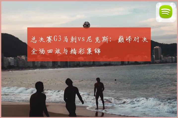 总决赛G3马刺vs尼克斯：巅峰对决全场回放与精彩集锦