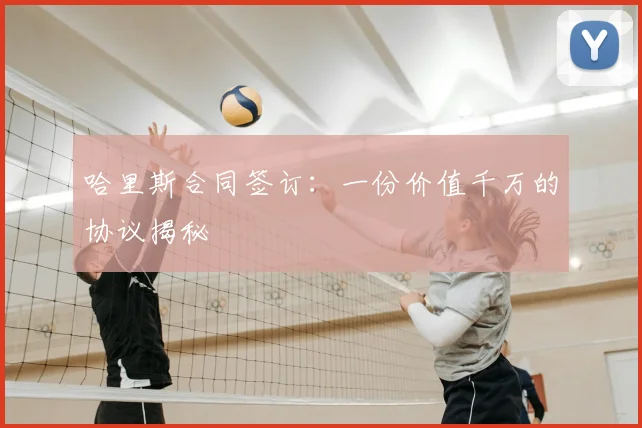 哈里斯合同签订：一份价值千万的协议揭秘