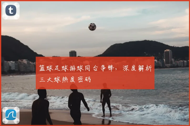 篮球足球排球同台争锋，深度解析三大球热度密码