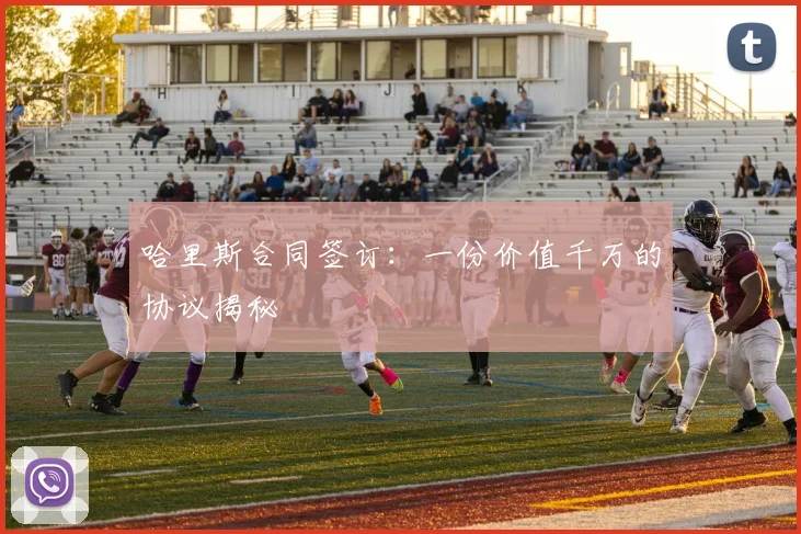 哈里斯合同签订：一份价值千万的协议揭秘