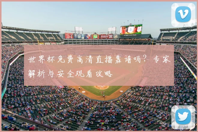 世界杯免费高清直播靠谱吗？专家解析与安全观看攻略