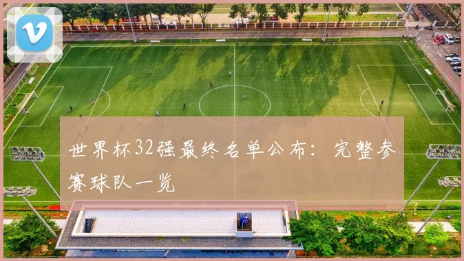 世界杯32强最终名单公布：完整参赛球队一览