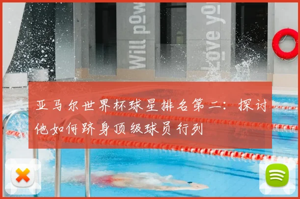 亚马尔世界杯球星排名第二：探讨他如何跻身顶级球员行列