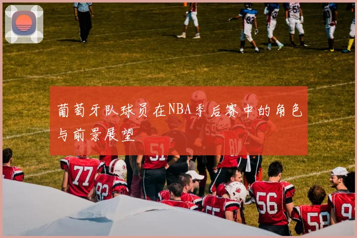 葡萄牙队球员在NBA季后赛中的角色与前景展望