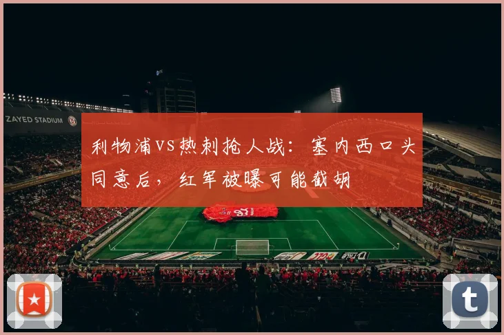 利物浦vs热刺抢人战：塞内西口头同意后，红军被曝可能截胡
