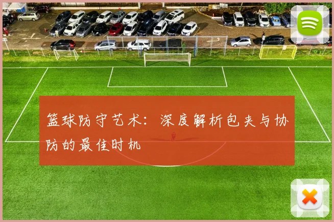 篮球防守艺术：深度解析包夹与协防的最佳时机