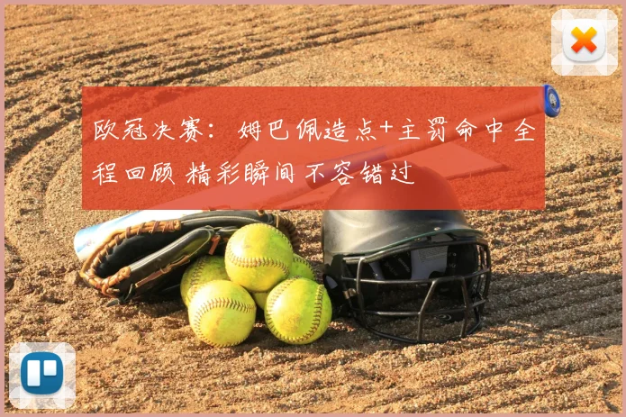 欧冠决赛：姆巴佩造点+主罚命中全程回顾 精彩瞬间不容错过