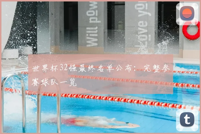 世界杯32强最终名单公布：完整参赛球队一览