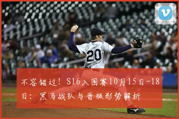 不容错过!S16入围赛10月15日-18日:黑马战队与晋级形势解析