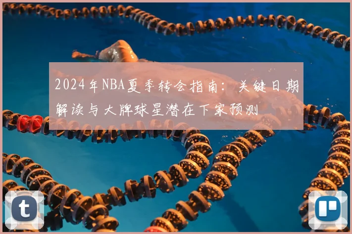 2024年NBA夏季转会指南：关键日期解读与大牌球星潜在下家预测
