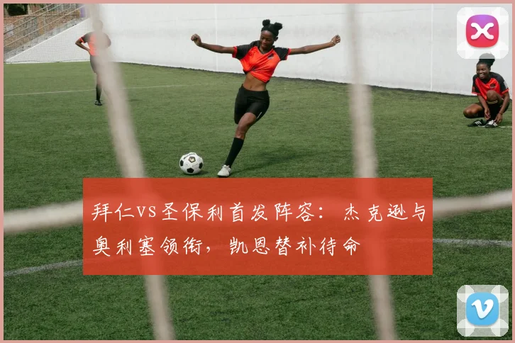 拜仁vs圣保利首发阵容：杰克逊与奥利塞领衔，凯恩替补待命