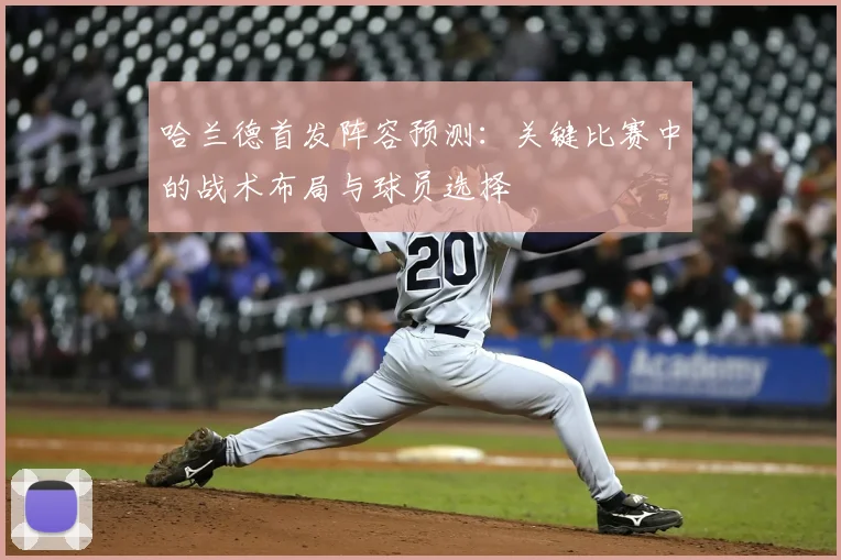 哈兰德首发阵容预测：关键比赛中的战术布局与球员选择