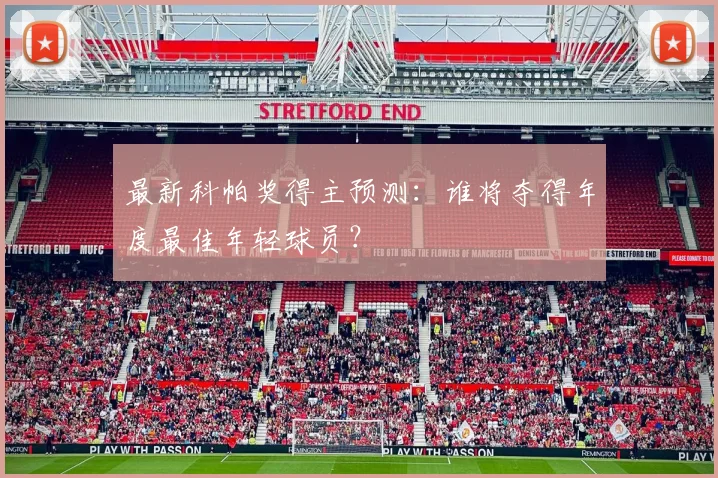 最新科帕奖得主预测：谁将夺得年度最佳年轻球员？